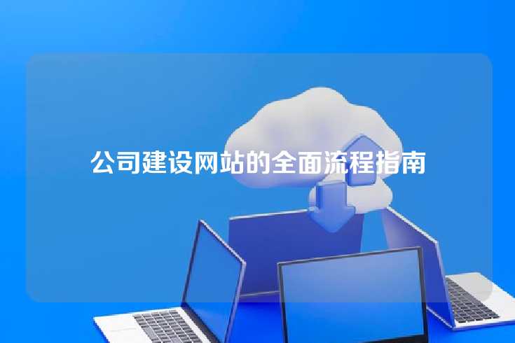 公司建设网站的全面流程指南