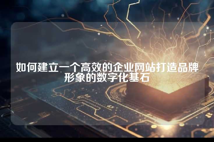 如何建立一个高效的企业网站打造品牌形象的数字化基石