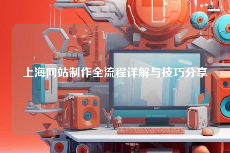 上海网站制作全流程详解与技巧分享
