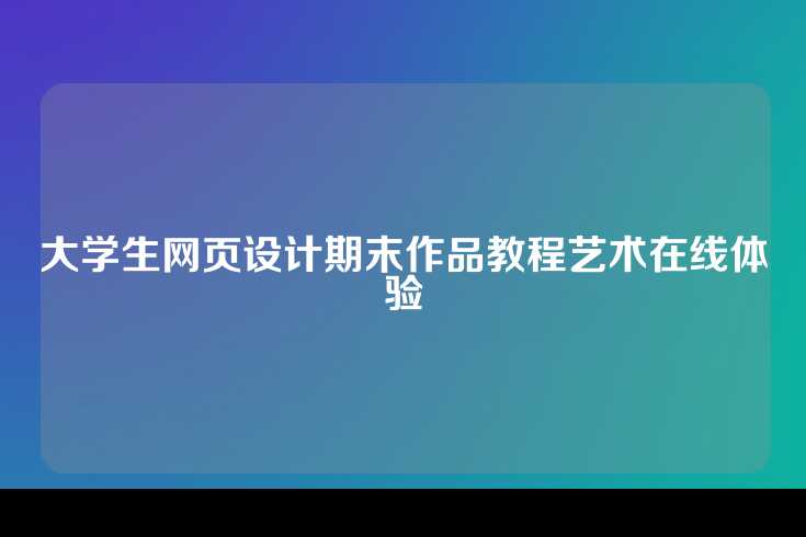大学生网页设计期末作品教程艺术在线体验