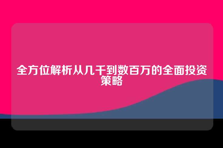 全方位解析从几千到数百万的全面投资策略
