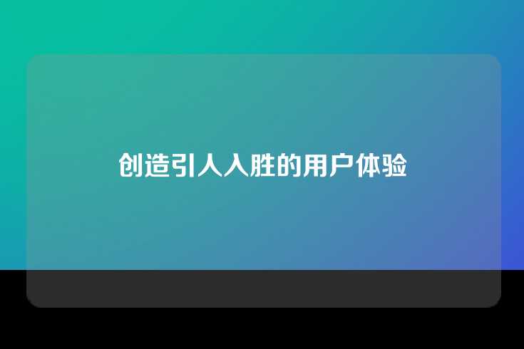 创造引人入胜的用户体验