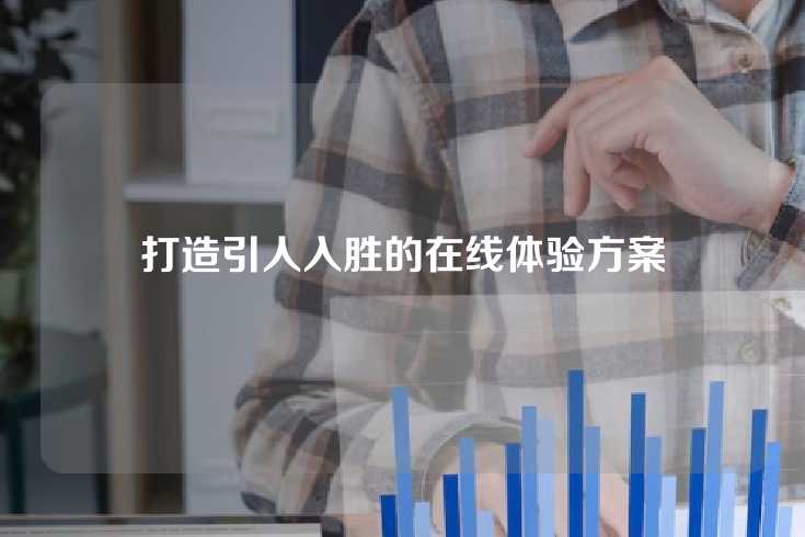 打造引人入胜的在线体验方案