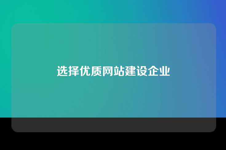 选择优质网站建设企业