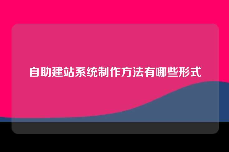 自助建站系统制作方法有哪些形式