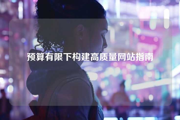 预算有限下构建高质量网站指南