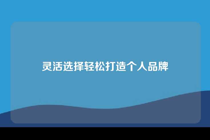 灵活选择轻松打造个人品牌