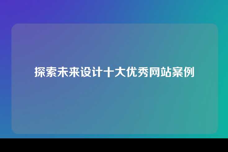 探索未来设计十大优秀网站案例