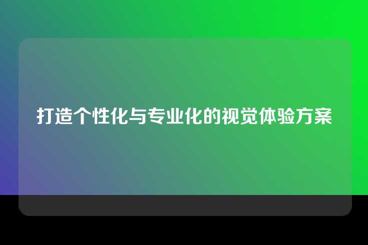打造个性化与专业化的视觉体验方案