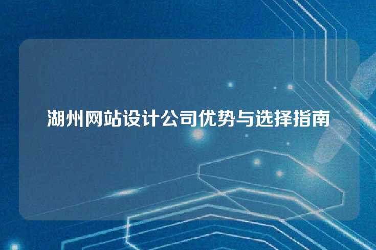 湖州网站设计公司优势与选择指南