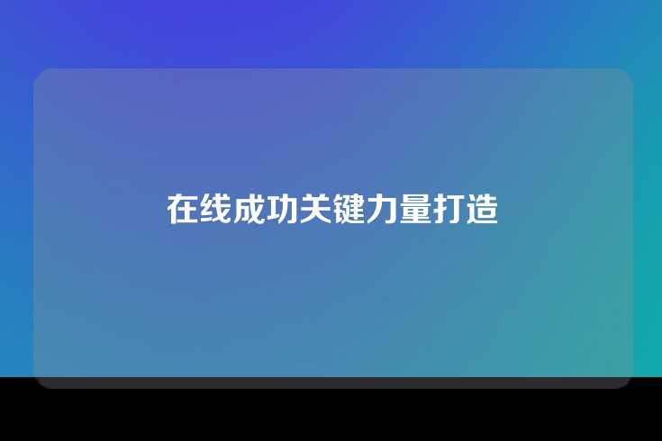 在线成功关键力量打造
