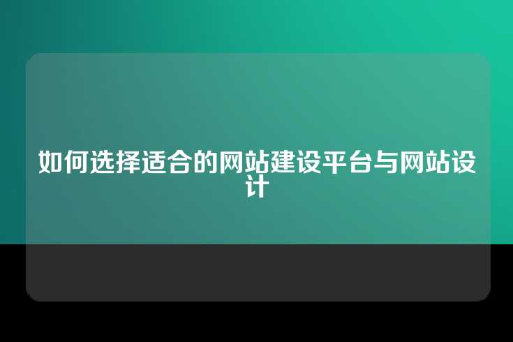 如何选择适合的网站建设平台与网站设计