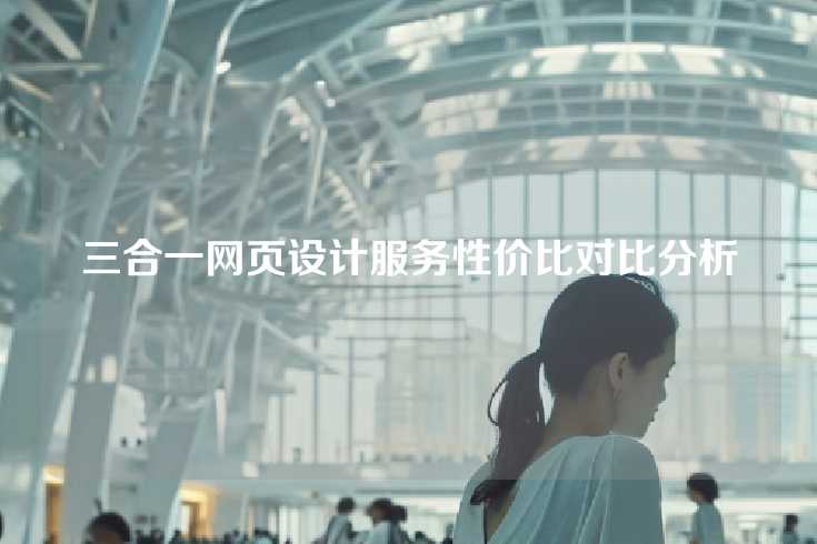 三合一网页设计服务性价比对比分析