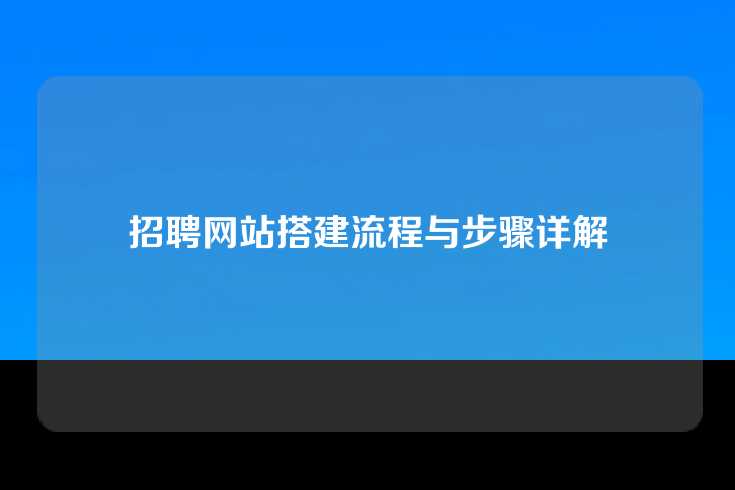 招聘网站搭建流程与步骤详解