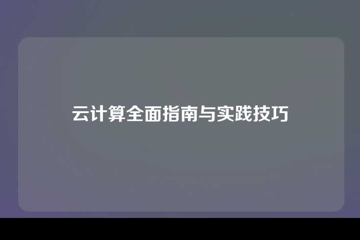 云计算全面指南与实践技巧
