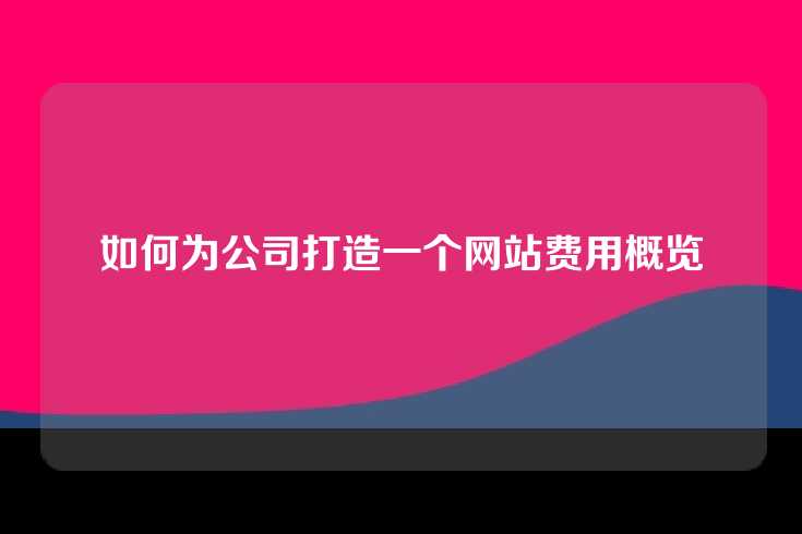 如何为公司打造一个网站费用概览