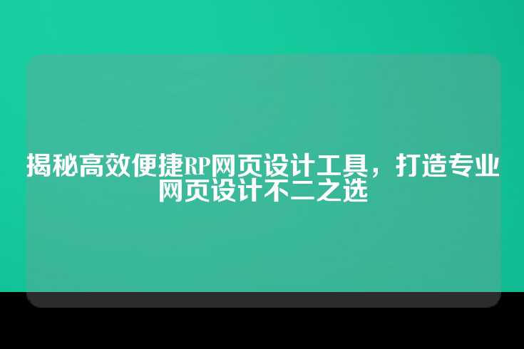 揭秘高效便捷RP网页设计工具，打造专业网页设计不二之选
