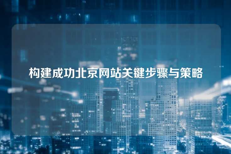 构建成功北京网站关键步骤与策略