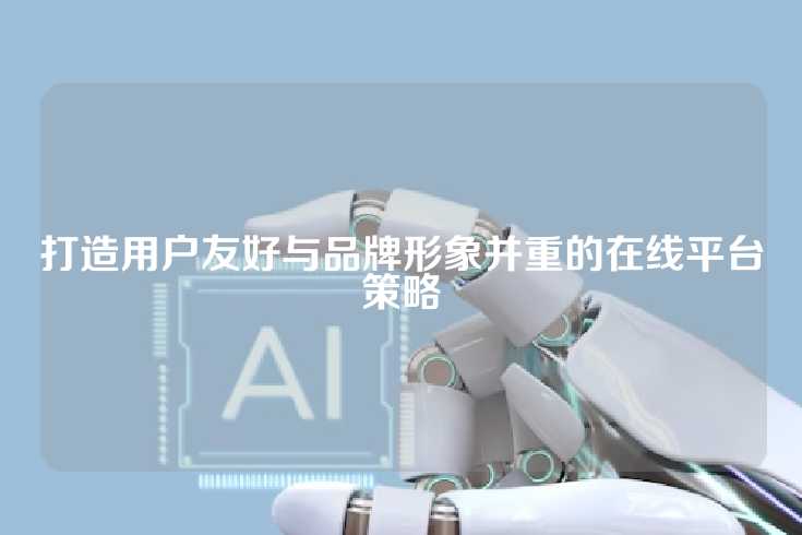 打造用户友好与品牌形象并重的在线平台策略