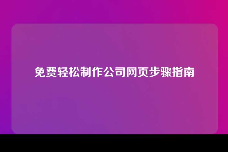 免费轻松制作公司网页步骤指南