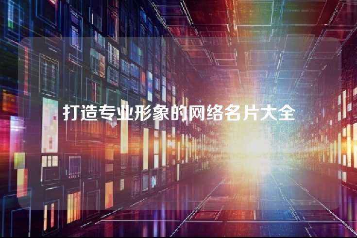 打造专业形象的网络名片大全