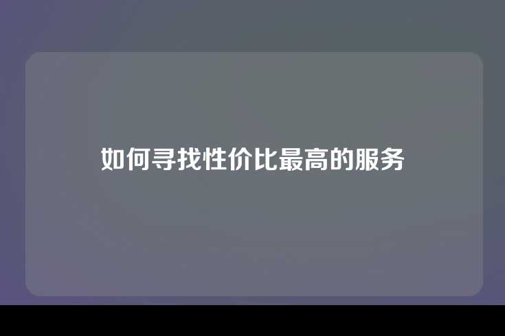 如何寻找性价比最高的服务