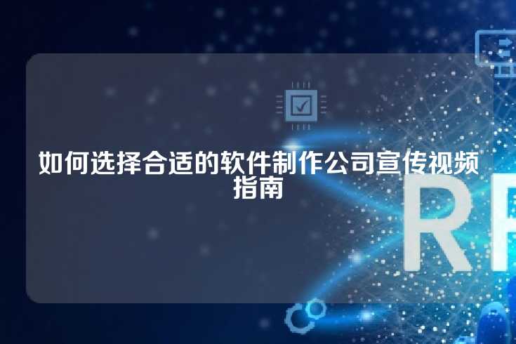 如何选择合适的软件制作公司宣传视频指南
