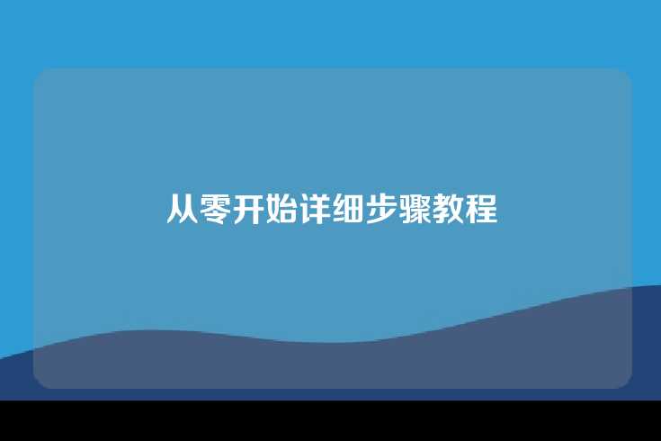 从零开始详细步骤教程