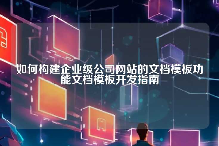 如何构建企业级公司网站的文档模板功能文档模板开发指南