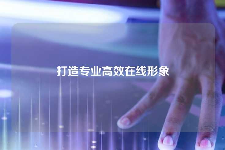 打造专业高效在线形象