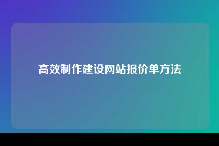 高效制作建设网站报价单方法