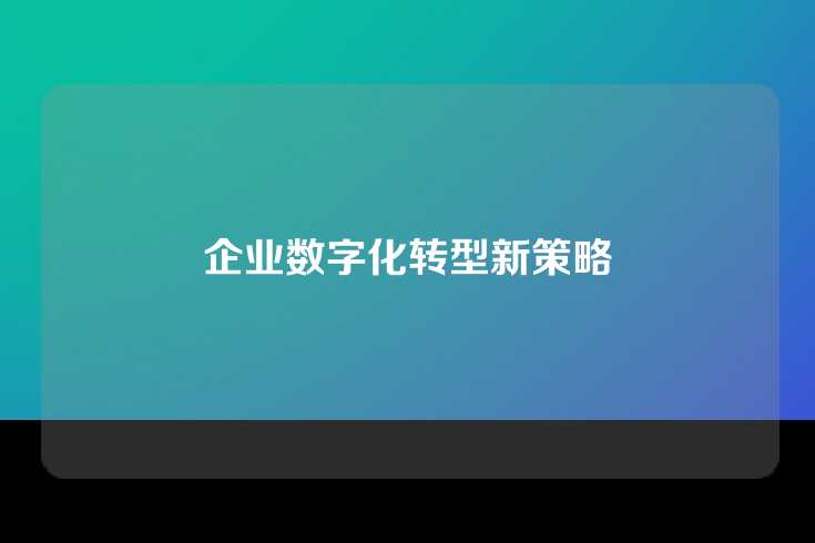 企业数字化转型新策略