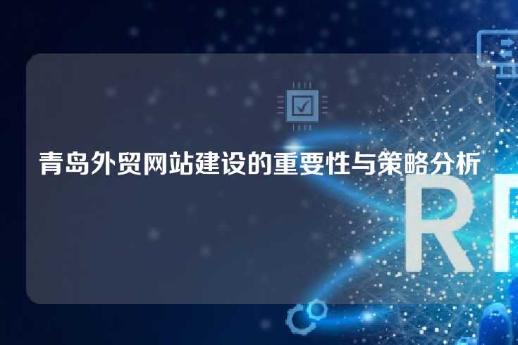 青岛外贸网站建设的重要性与策略分析