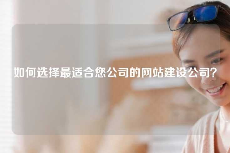 如何选择最适合您公司的网站建设公司？
