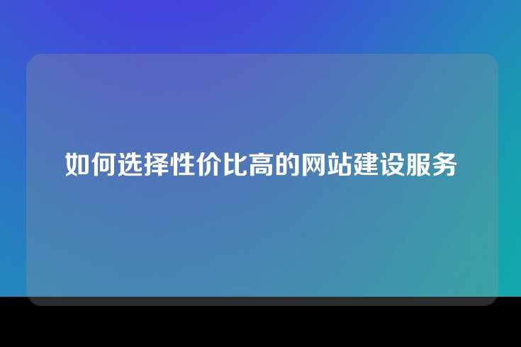 如何选择性价比高的网站建设服务