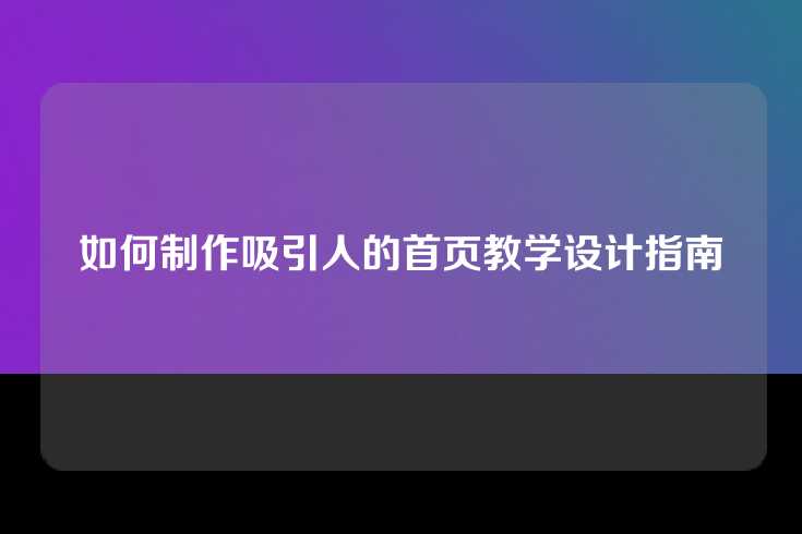 如何制作吸引人的首页教学设计指南