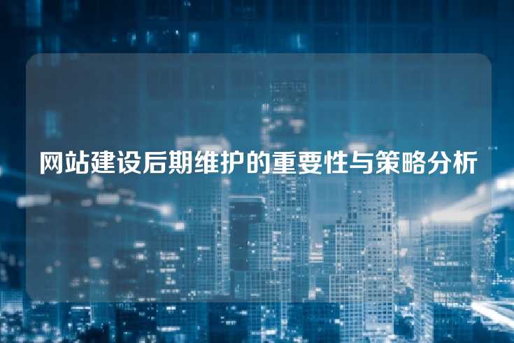 网站建设后期维护的重要性与策略分析