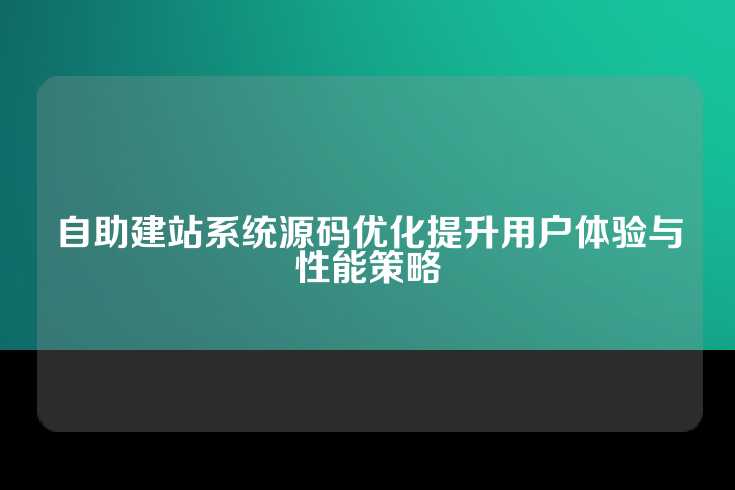 自助建站系统源码优化提升用户体验与性能策略