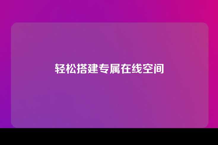 轻松搭建专属在线空间