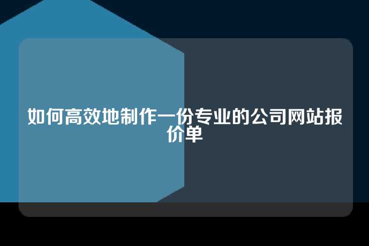 如何高效地制作一份专业的公司网站报价单