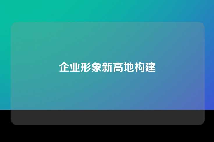 企业形象新高地构建