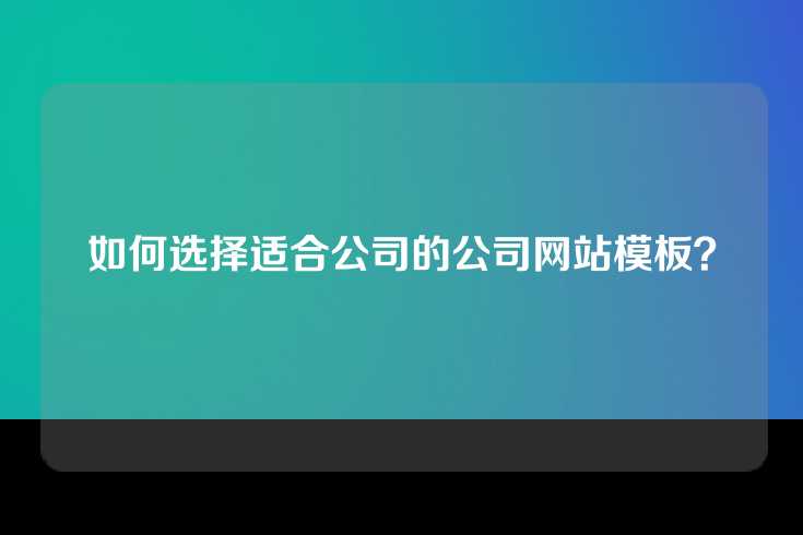 如何选择适合公司的公司网站模板？