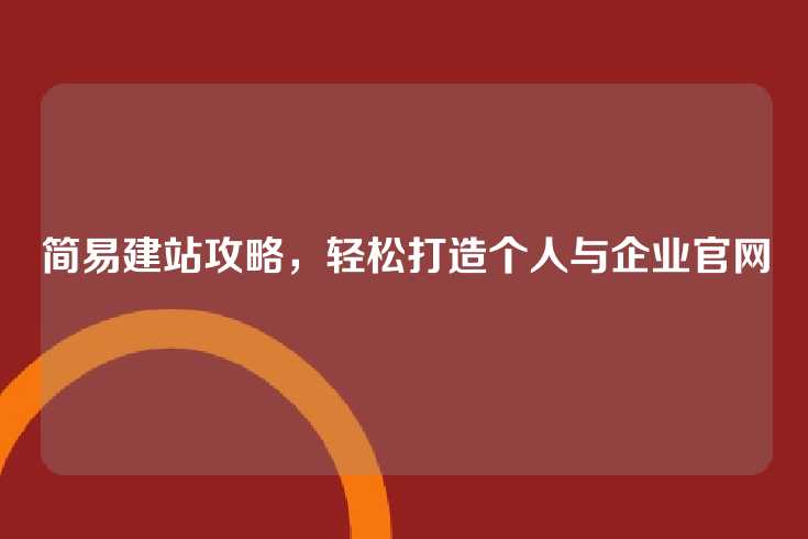 简易建站攻略，轻松打造个人与企业官网