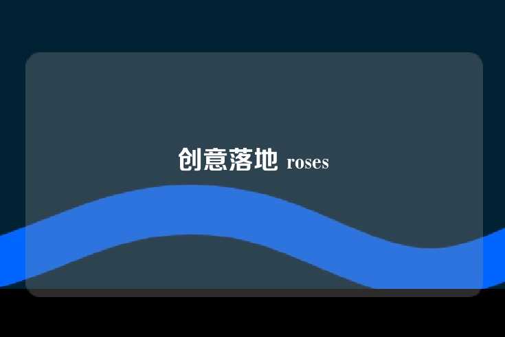 创意落地 roses
