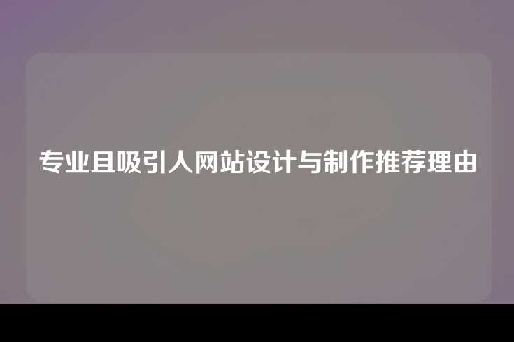 专业且吸引人网站设计与制作推荐理由