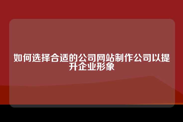 如何选择合适的公司网站制作公司以提升企业形象