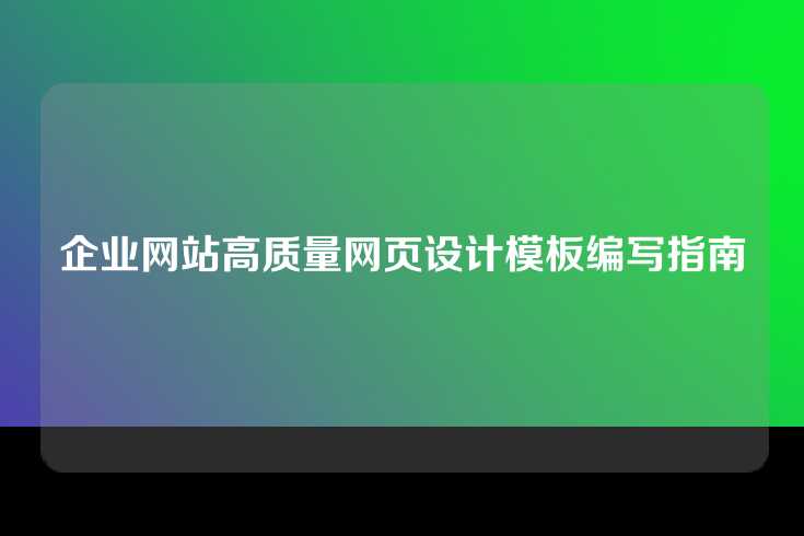 企业网站高质量网页设计模板编写指南