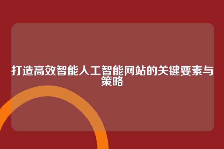 打造高效智能人工智能网站的关键要素与策略