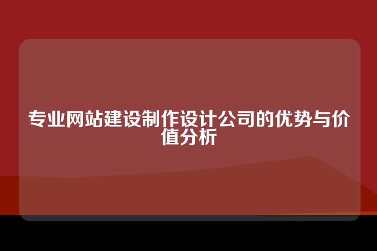 专业网站建设制作设计公司的优势与价值分析