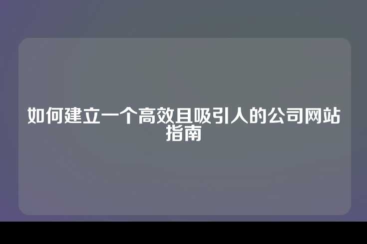 如何建立一个高效且吸引人的公司网站指南